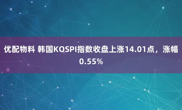 优配物料 韩国KOSPI指数收盘上涨14.01点，涨幅0.55%