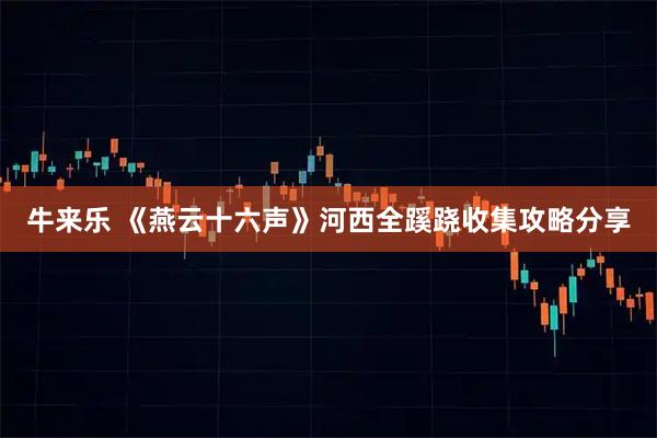 牛来乐 《燕云十六声》河西全蹊跷收集攻略分享